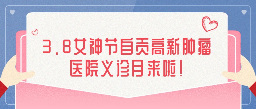 3.8女神節(jié)自貢高新腫瘤醫(yī)院義診月來啦！