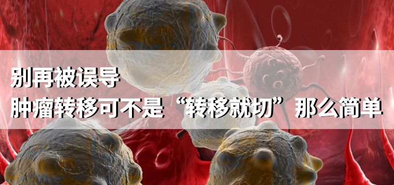 腫瘤轉(zhuǎn)移可不是“轉(zhuǎn)移就切”那么簡(jiǎn)單